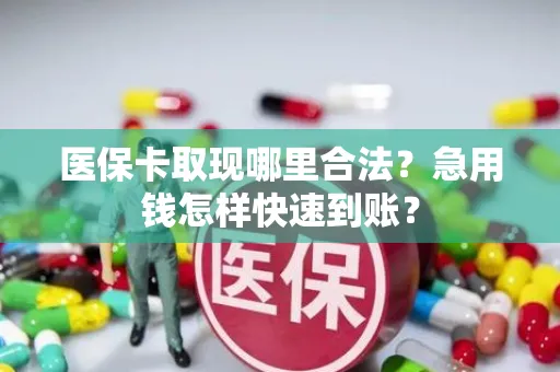 医保卡取现哪里合法?急用钱怎样快速到账?